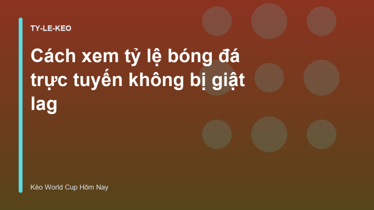 Cách xem tỷ lệ bóng đá trực tuyến không bị giật lag
