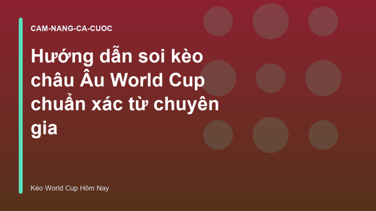 Hướng dẫn soi kèo châu Âu World Cup chuẩn xác từ chuyên gia